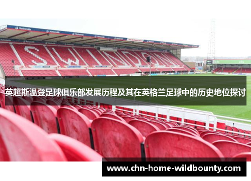 英超斯温登足球俱乐部发展历程及其在英格兰足球中的历史地位探讨