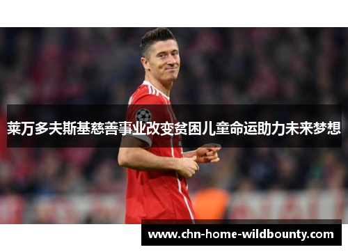 莱万多夫斯基慈善事业改变贫困儿童命运助力未来梦想 莱万多夫斯基慈善事业改变贫困儿童命运助力未来梦想