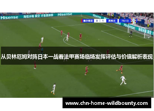 从贝林厄姆对阵日本一战看法甲赛场临场发挥评估与价值解析表现