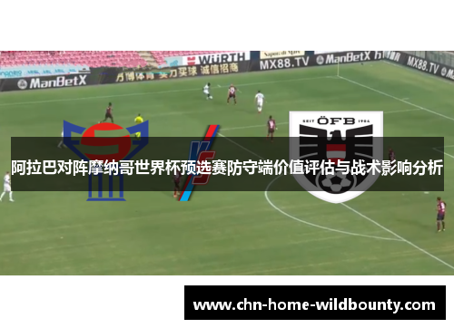 阿拉巴对阵摩纳哥世界杯预选赛防守端价值评估与战术影响分析 阿拉巴对阵摩纳哥世界杯预选赛防守端价值评估与战术影响分析