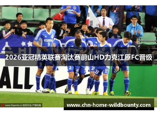 2026亚冠精英联赛淘汰赛蔚山HD力克江原FC晋级
