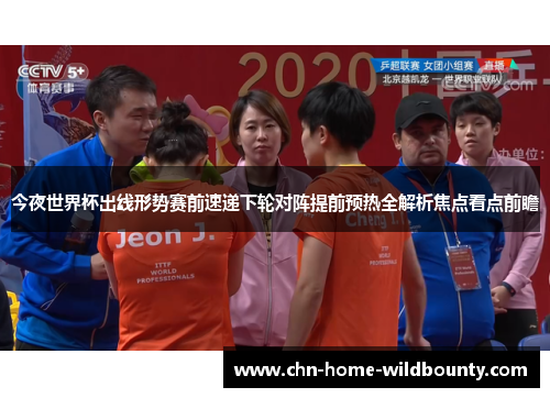 今夜世界杯出线形势赛前速递下轮对阵提前预热全解析焦点看点前瞻